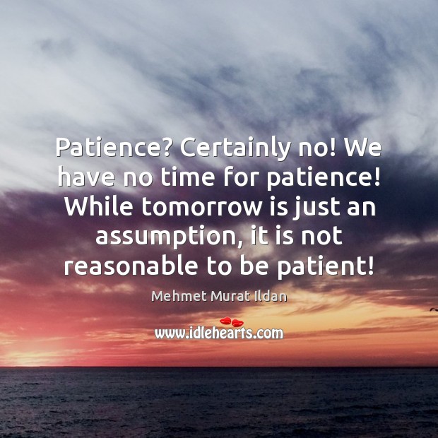 Patience? Certainly no! We have no time for patience! While tomorrow is Patient Quotes Image