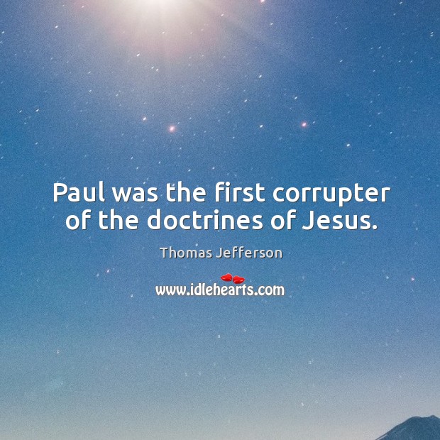 Paul was the first corrupter of the doctrines of Jesus. Thomas Jefferson Picture Quote