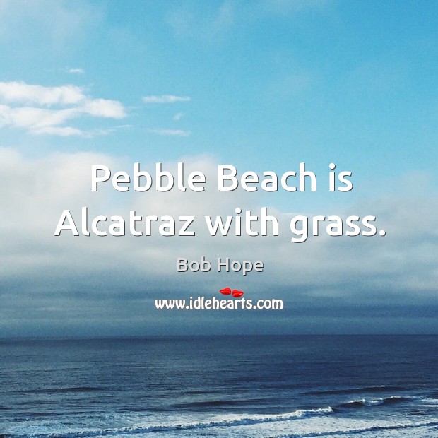 Pebble Beach is Alcatraz with grass. Bob Hope Picture Quote