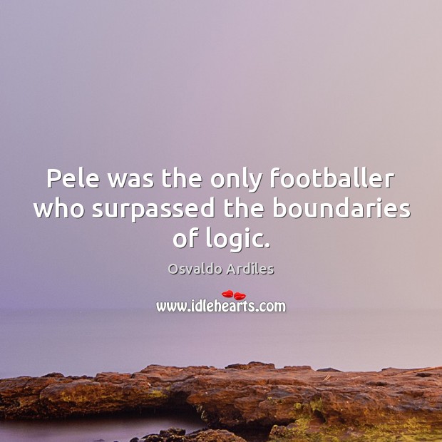 Pele was the only footballer who surpassed the boundaries of logic. Logic Quotes Image