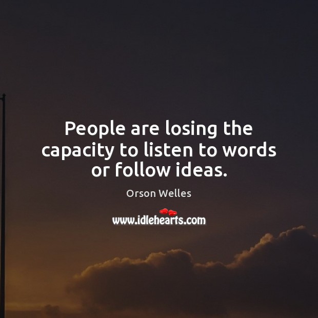 People are losing the capacity to listen to words or follow ideas. Orson Welles Picture Quote