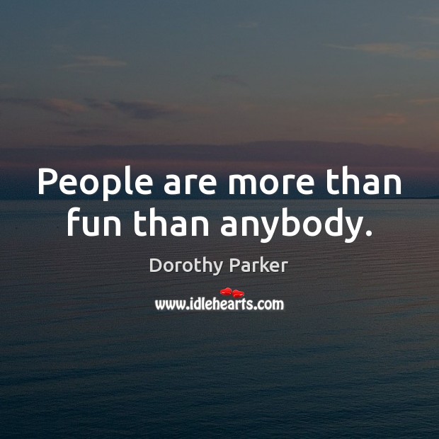 People are more than fun than anybody. Dorothy Parker Picture Quote