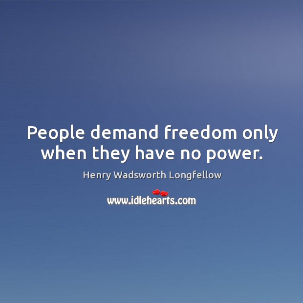 People demand freedom only when they have no power. Henry Wadsworth Longfellow Picture Quote