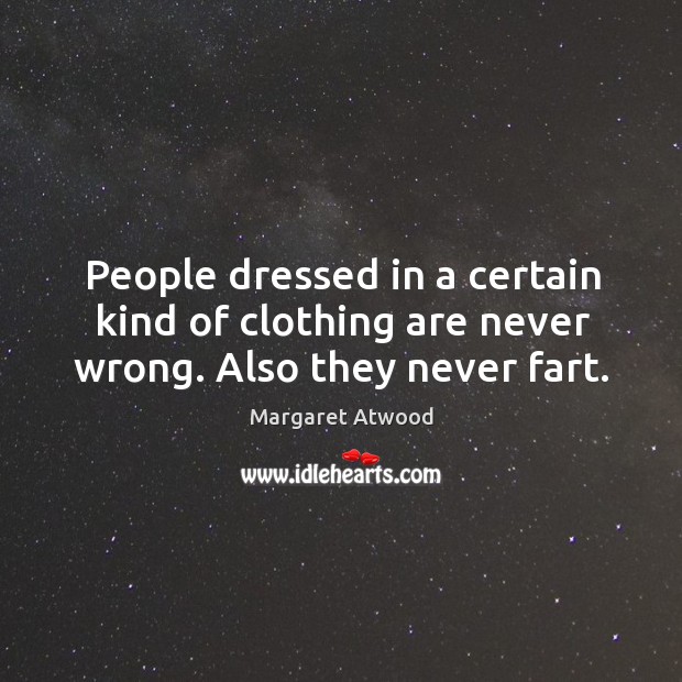 People dressed in a certain kind of clothing are never wrong. Also they never fart. Margaret Atwood Picture Quote