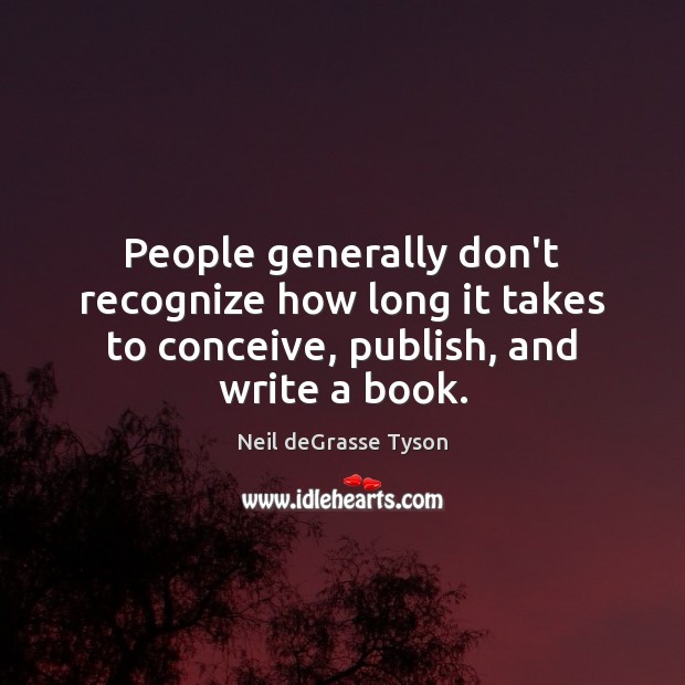 People generally don’t recognize how long it takes to conceive, publish, and write a book. Neil deGrasse Tyson Picture Quote