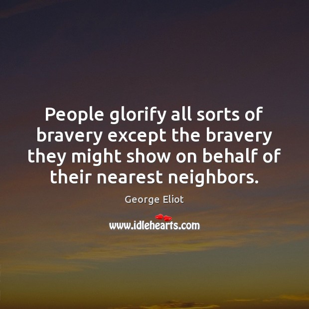 People glorify all sorts of bravery except the bravery they might show George Eliot Picture Quote