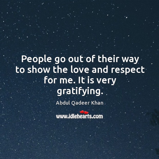 People go out of their way to show the love and respect for me. It is very gratifying. Respect Quotes Image