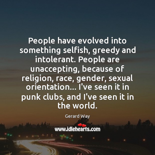 People have evolved into something selfish, greedy and intolerant. People are unaccepting, Image