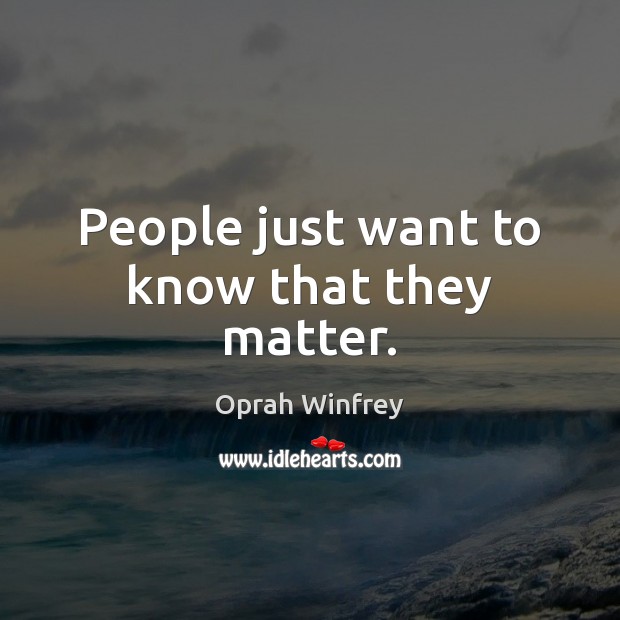 People just want to know that they matter. Oprah Winfrey Picture Quote