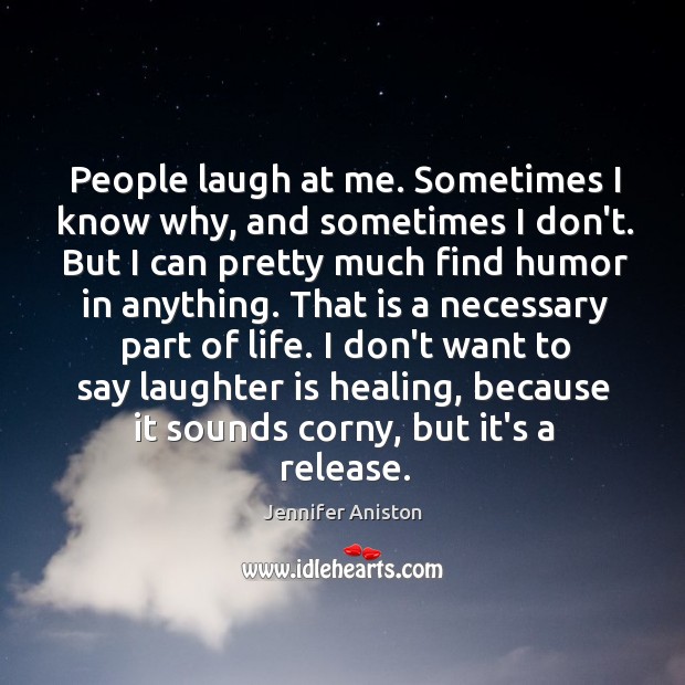 People laugh at me. Sometimes I know why, and sometimes I don’t. Laughter Quotes Image