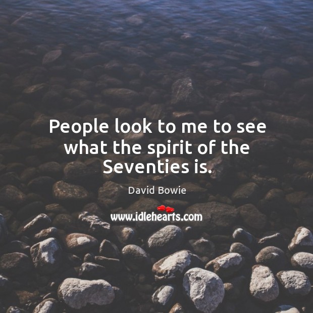 People look to me to see what the spirit of the Seventies is. David Bowie Picture Quote