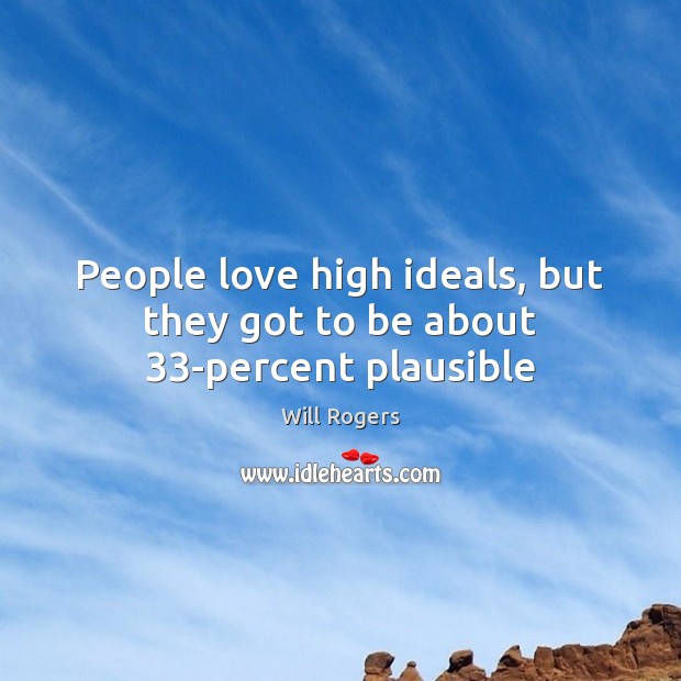 People love high ideals, but they got to be about 33-percent plausible Will Rogers Picture Quote