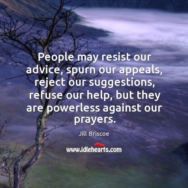 People may resist our advice, spurn our appeals, reject our suggestions, refuse Jill Briscoe Picture Quote