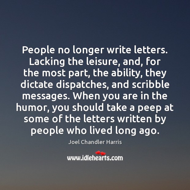 People no longer write letters. Lacking the leisure, and, for the most Image