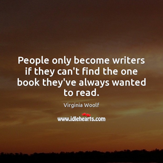 People only become writers if they can’t find the one book they’ve always wanted to read. Virginia Woolf Picture Quote