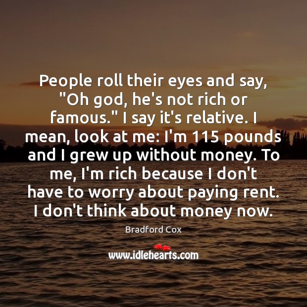 People roll their eyes and say, “Oh God, he’s not rich or Image