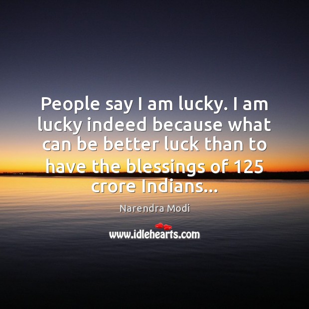 People say I am lucky. I am lucky indeed because what can Blessings Quotes Image