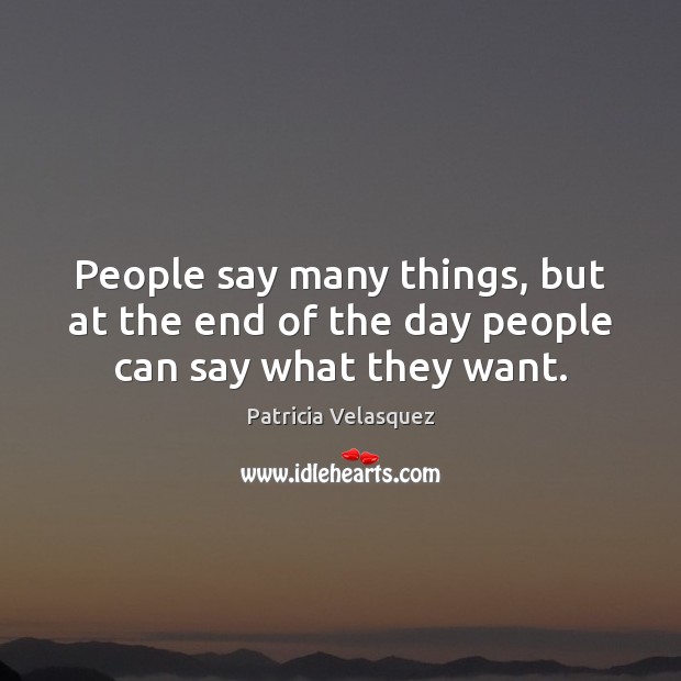 People say many things, but at the end of the day people can say what they want. Image