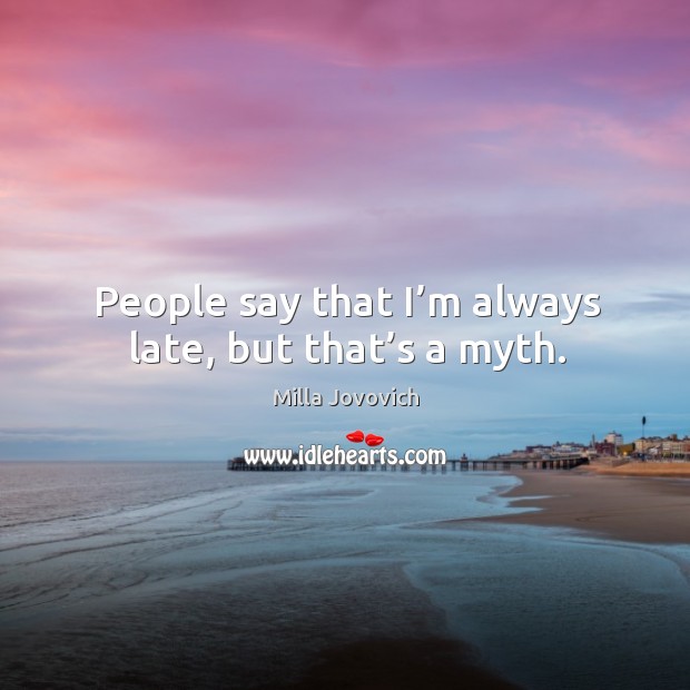 People say that I’m always late, but that’s a myth. Image