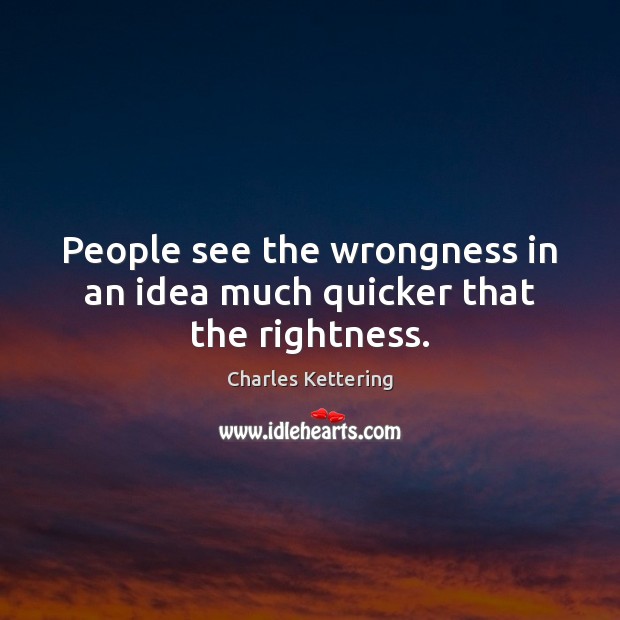 People see the wrongness in an idea much quicker that the rightness. Charles Kettering Picture Quote