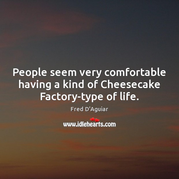 People seem very comfortable having a kind of Cheesecake Factory-type of life. Fred D’Aguiar Picture Quote