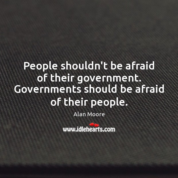 People shouldn’t be afraid of their government. Governments should be afraid of Alan Moore Picture Quote