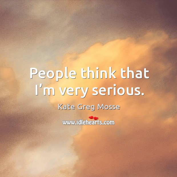 People think that I’m very serious. Image