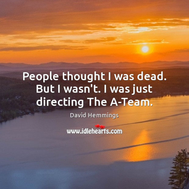 People thought I was dead. But I wasn’t. I was just directing The A-Team. David Hemmings Picture Quote