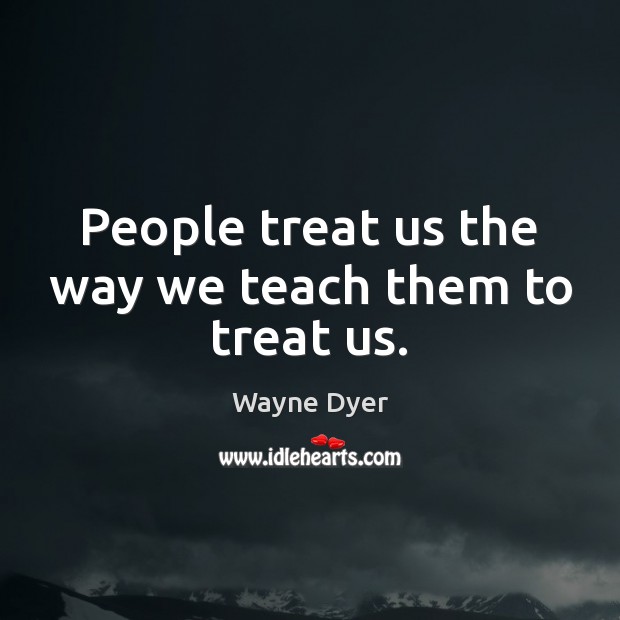 People treat us the way we teach them to treat us. Wayne Dyer Picture Quote