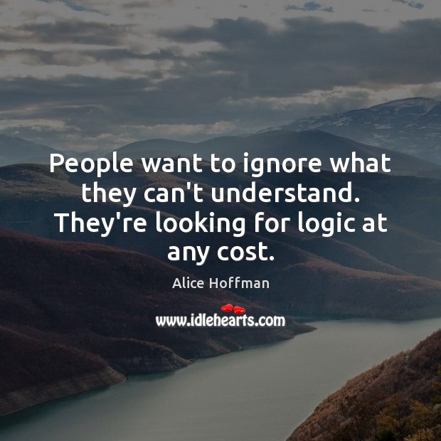People want to ignore what they can’t understand. They’re looking for logic at any cost. Logic Quotes Image