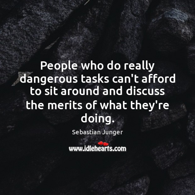 People who do really dangerous tasks can’t afford to sit around and Sebastian Junger Picture Quote