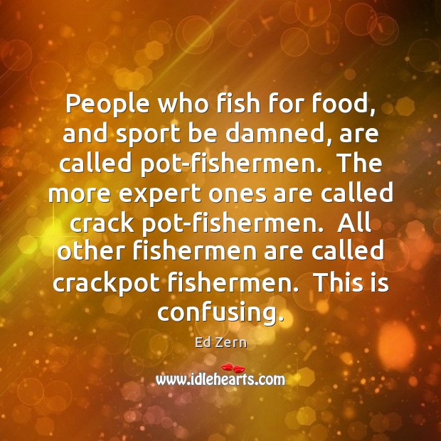 People who fish for food, and sport be damned, are called pot-fishermen. Food Quotes Image