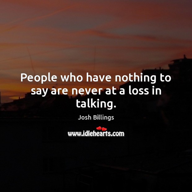 People who have nothing to say are never at a loss in talking. Image