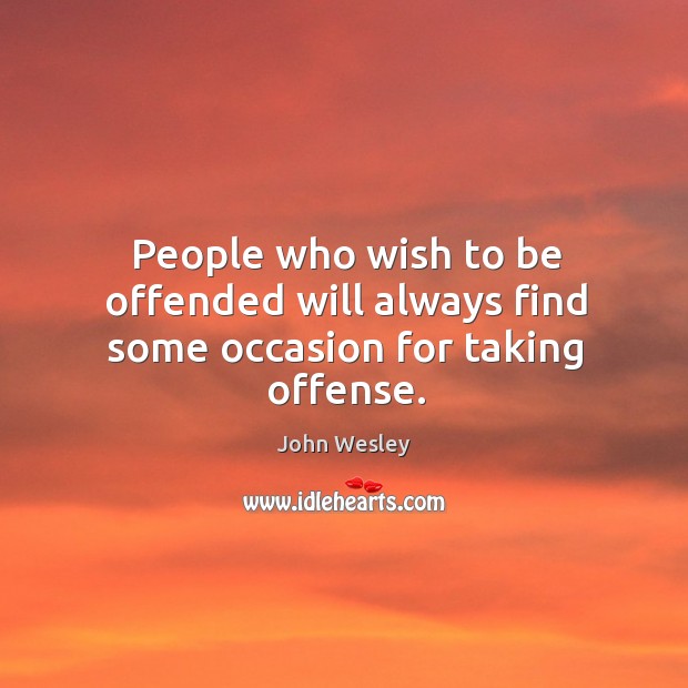 People who wish to be offended will always find some occasion for taking offense. Image