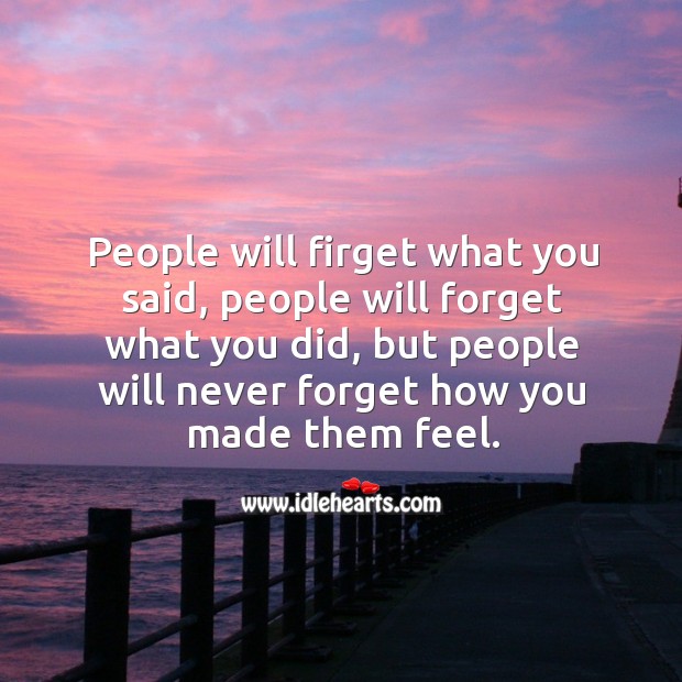 People Will Firget What You Said People Will Forget What You Did But People Will Never Forget How You Made Them Feel Idlehearts