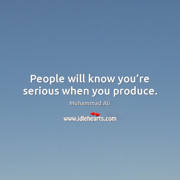 People will know you’re serious when you produce. Muhammad Ali Picture Quote