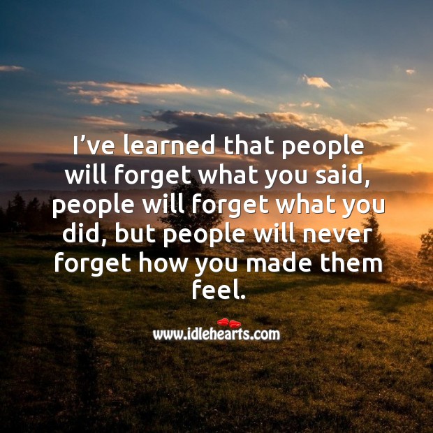People Will Never Forget How You Made Them Feel Idlehearts