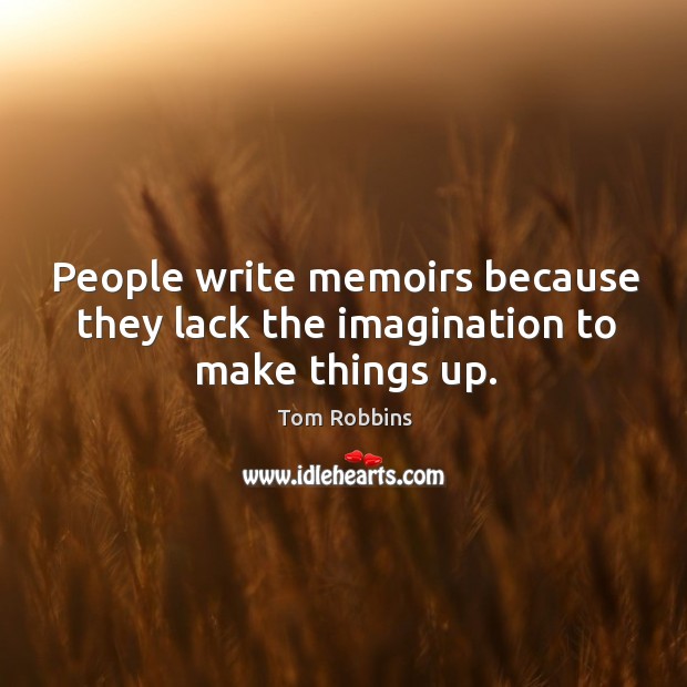 People write memoirs because they lack the imagination to make things up. Tom Robbins Picture Quote