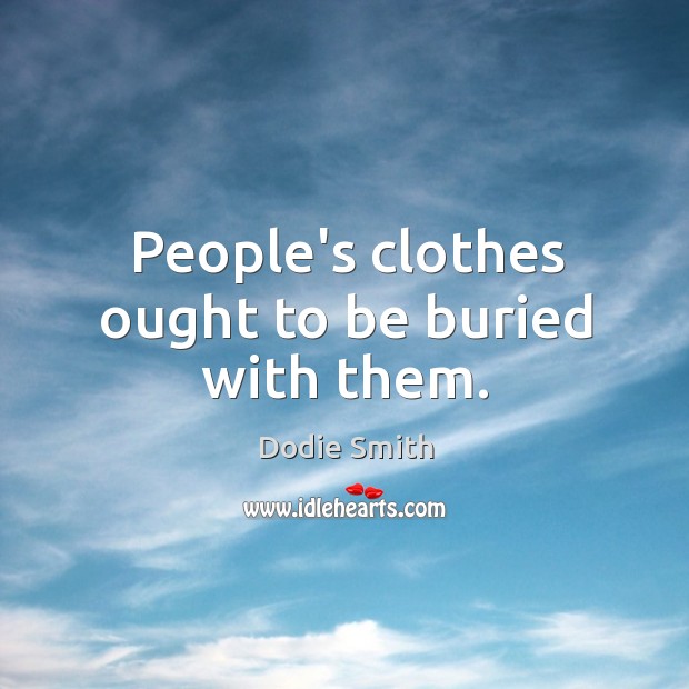 People’s clothes ought to be buried with them. Image