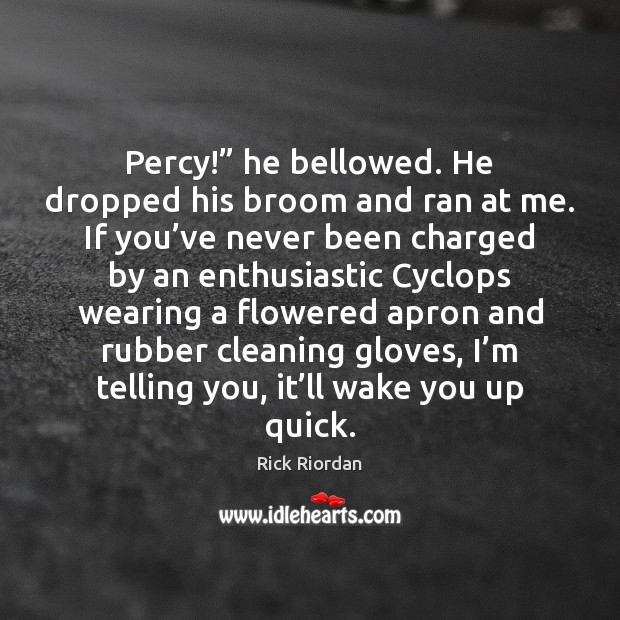 Percy!” he bellowed. He dropped his broom and ran at me. If Rick Riordan Picture Quote