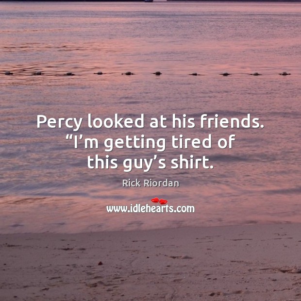 Percy looked at his friends. “I’m getting tired of this guy’s shirt. Rick Riordan Picture Quote