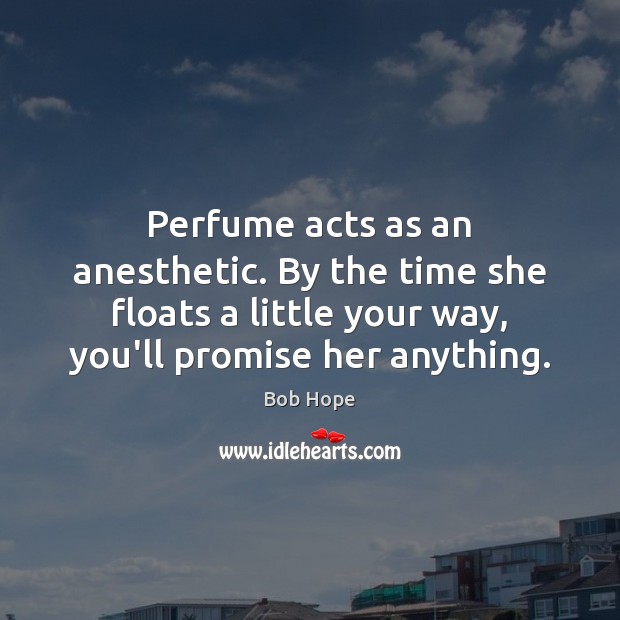 Perfume acts as an anesthetic. By the time she floats a little Bob Hope Picture Quote