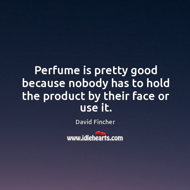 Perfume is pretty good because nobody has to hold the product by their face or use it. Image