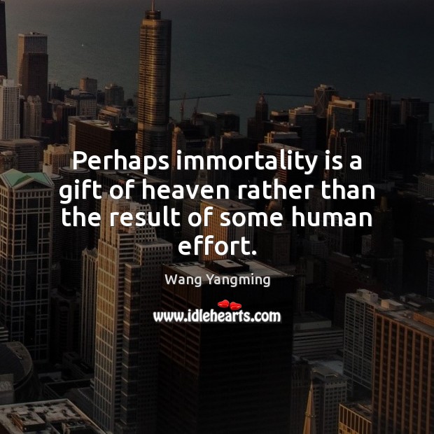 Perhaps immortality is a gift of heaven rather than the result of some human effort. Gift Quotes Image