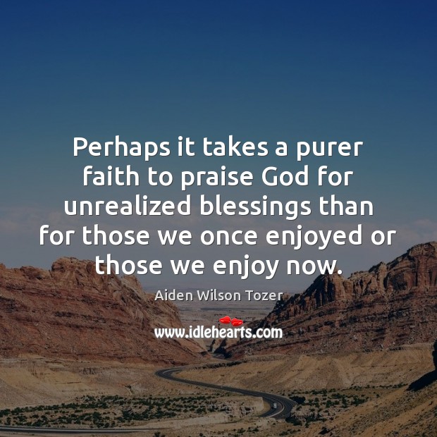 Perhaps it takes a purer faith to praise God for unrealized blessings Blessings Quotes Image