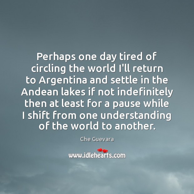 Perhaps one day tired of circling the world I’ll return to Argentina Understanding Quotes Image