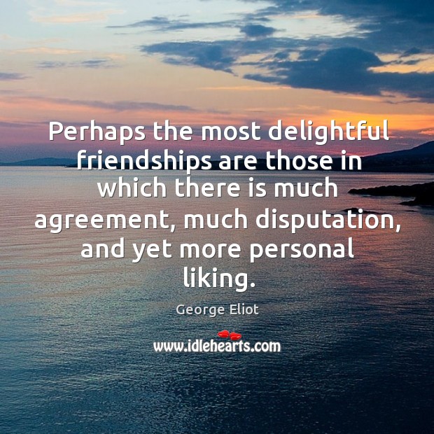 Perhaps the most delightful friendships are those in which there is much agreement George Eliot Picture Quote