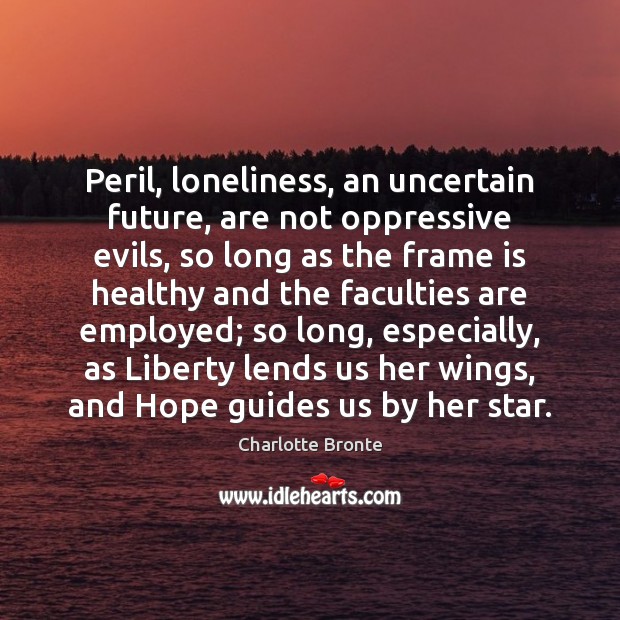 Peril, loneliness, an uncertain future, are not oppressive evils, so long as Charlotte Bronte Picture Quote