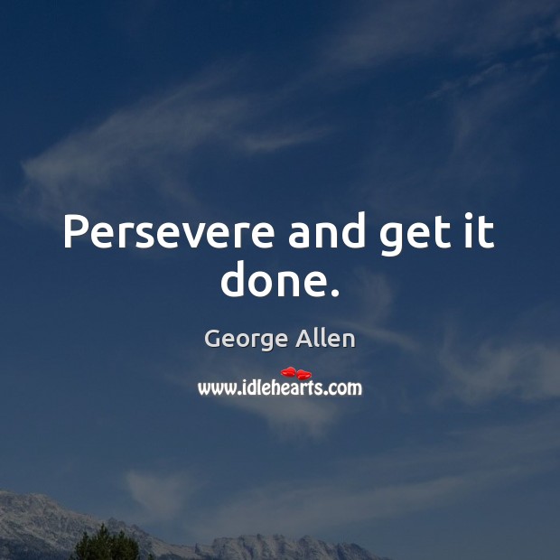 Persevere and get it done. George Allen Picture Quote