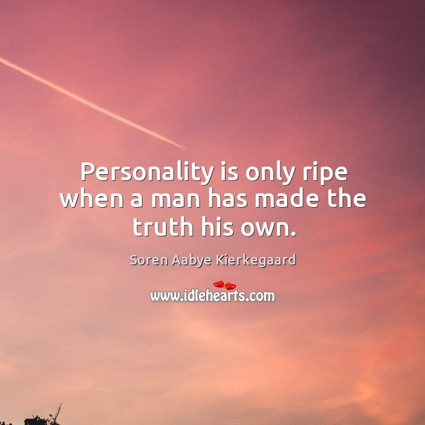 Personality is only ripe when a man has made the truth his own. Soren Aabye Kierkegaard Picture Quote